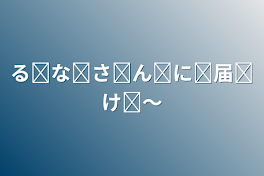 るོなོさོんོにོ届ོけོ～