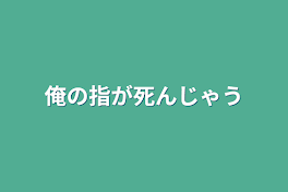 俺の指が死んじゃう