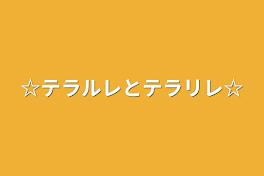 ☆テラルレとテラリレ☆