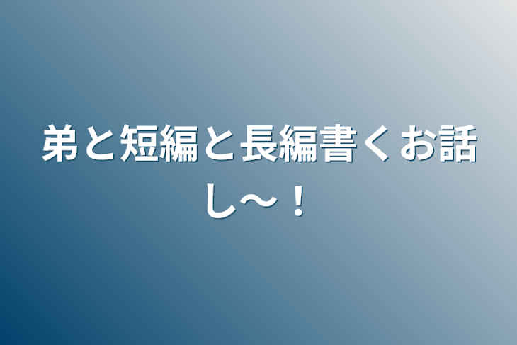 「弟と短編と長編書くお話し〜！」のメインビジュアル