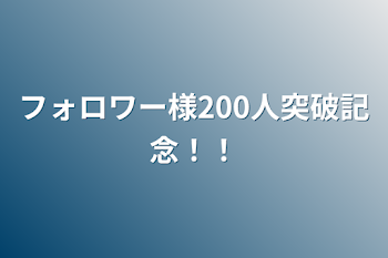 フォロワー様200人突破記念！！