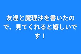 友達と魔理沙を書いたので、見てくれると嬉しいです！