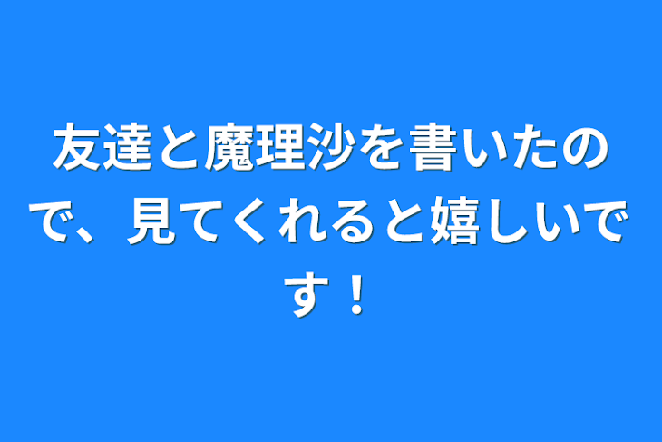 「友達と魔理沙を書いたので、見てくれると嬉しいです！」のメインビジュアル