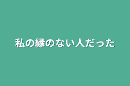 私の縁のない人だった