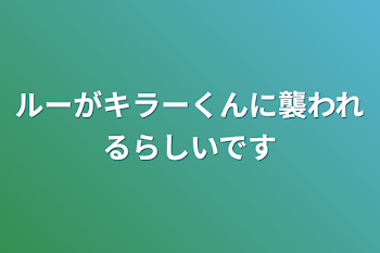 「ルーがキラーくんに襲われるらしいです」のメインビジュアル