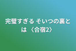 完璧すぎる  そいつの裏とは   〈合宿2〉