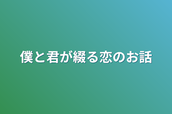 僕と君が綴る恋のお話