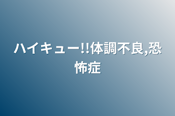 ハイキュー!!体調不良,恐怖症