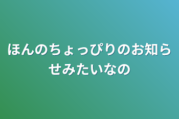 ほんのちょっぴりのお知らせみたいなの