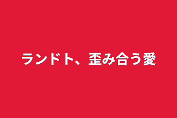 ランドト、歪み合う愛