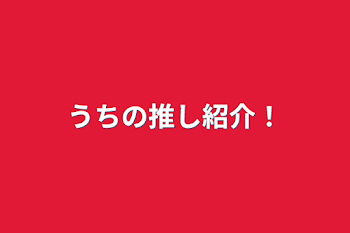 うちの推し紹介！