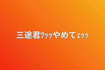 「三途君ﾂｯｯやめてｪｯｯ」のメインビジュアル