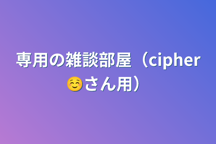 「専用の雑談部屋（cipher☺さん用）」のメインビジュアル