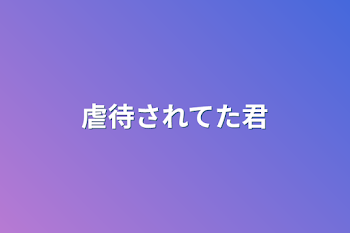 「虐待されてた君」のメインビジュアル