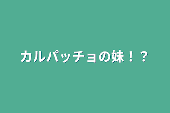 カルパッチョの妹！？