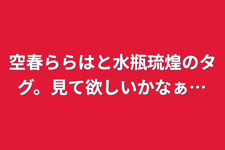 「空春ららはと水瓶琉煌のタグ。見て欲しいかなぁ…」のメインビジュアル