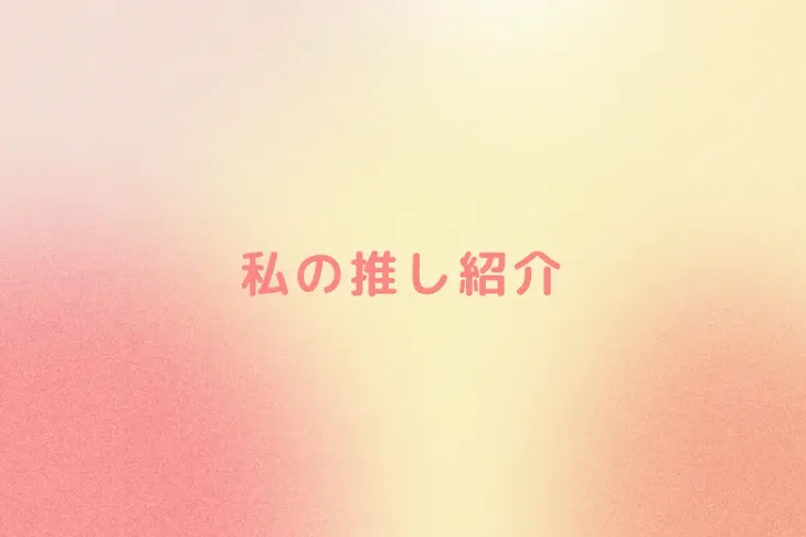 「私の推し紹介」のメインビジュアル