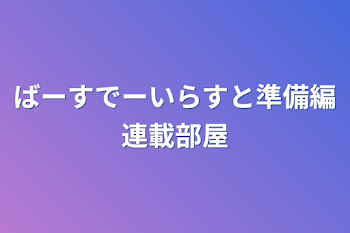 ばーすでーいらすと準備編連載部屋