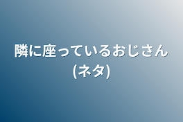 隣に座っているおじさん(ネタ)