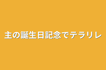 主の誕生日記念でテラリレ