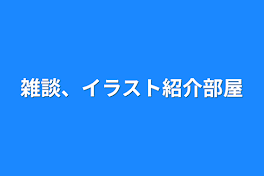 雑談、イラスト紹介部屋