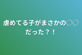 虐めてる子がまさかの○○だった？！