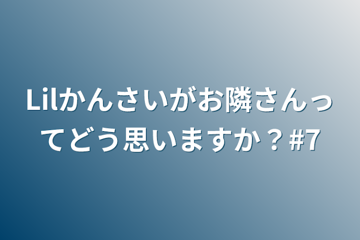 「Lilかんさいがお隣さんってどう思いますか？#7」のメインビジュアル