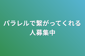 パラレルで繋がってくれる人募集中