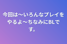 今回は～いろんなプレイをやるよ～
ちなみにBLです。