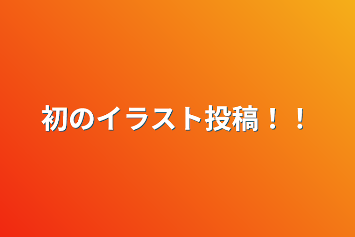 「初のイラスト投稿！！」のメインビジュアル