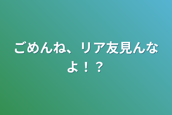 「ごめんね、リア友見んなよ！？」のメインビジュアル