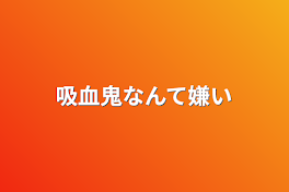 吸血鬼なんて嫌い