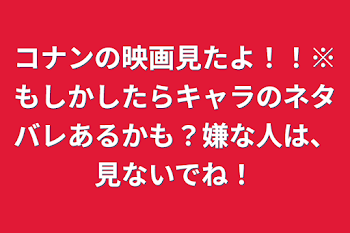 コナンの映画見たよ！！※もしかしたらキャラのネタバレあるかも？嫌な人は、見ないでね！