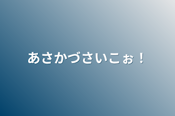 あさかづさいこぉ！