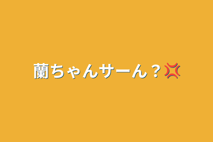 「蘭ちゃんサーん？‪💢」のメインビジュアル