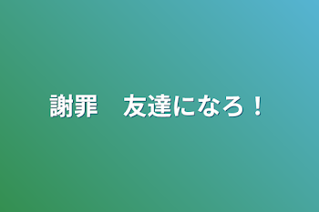 謝罪　友達になろ！