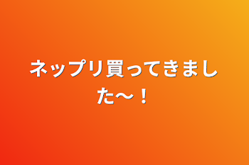 ネップリ買ってきました〜！