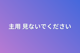 主用 見ないでください