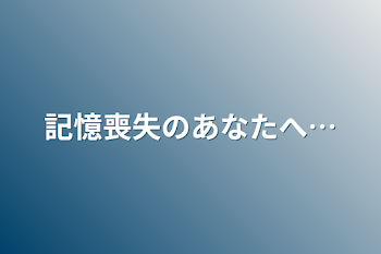 記憶喪失のあなたへ…