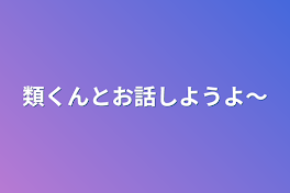 類くんとお話しようよ〜