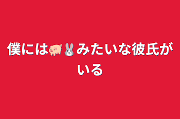 僕には🐖🐰みたいな彼氏がいる