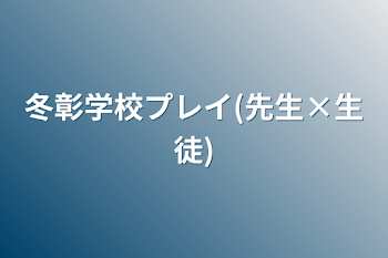 冬彰学校プレイ(先生×生徒)