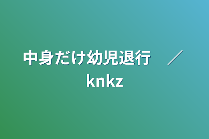 「中身だけ幼児退行　／  knkz」のメインビジュアル