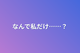 なんで私だけ……？