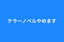 テラーノベルやめます