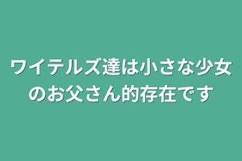 「ワイテルズ達は小さな少女のお父さん的存在です」のメインビジュアル