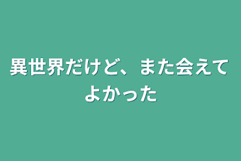 異世界だけど、また会えてよかった