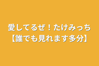 愛してるぜ！たけみっち【誰でも見れます多分】