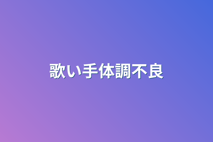 「歌い手体調不良」のメインビジュアル