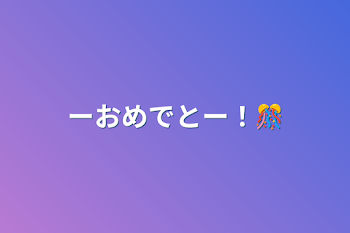 ーおめでとー！🎊